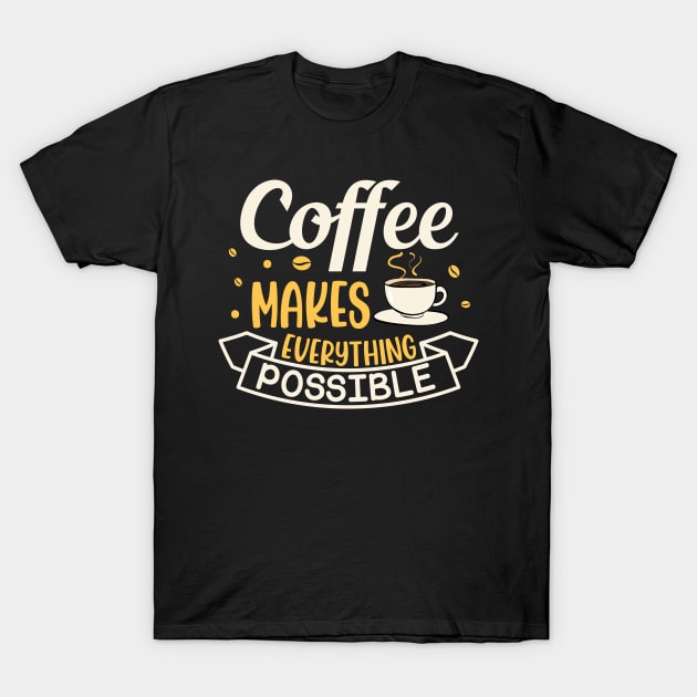 Funny Coffee Makes Everything Possible Caffeine Addict T-Shirt by BarrelLive